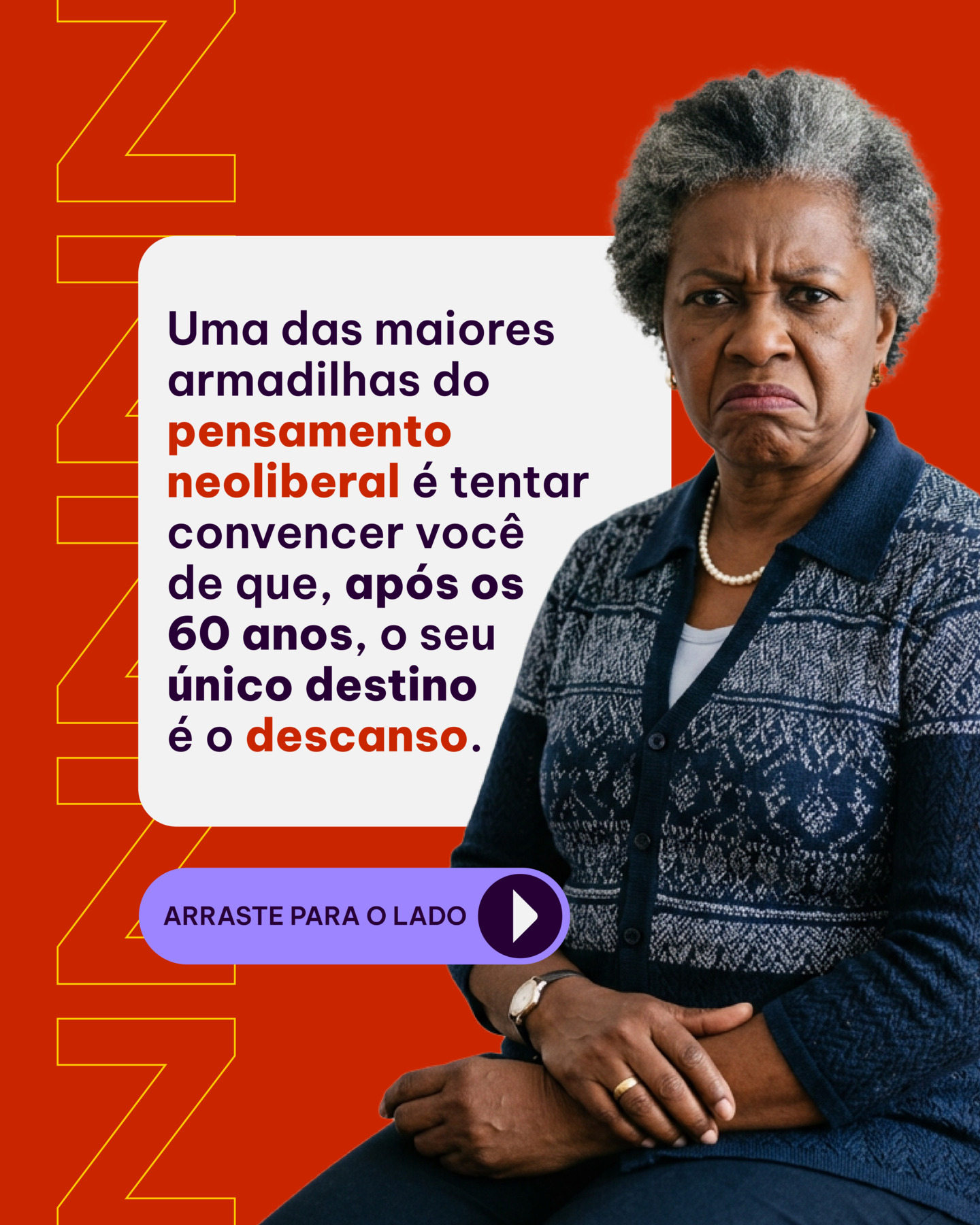 Fundo vermelho com foto de uma senhora negra de cabelos grisalhos, de cara fechada, e o texto: Uma das maiores armadilhas do pensamento neoliberal é tentar convencer você de que, após os 60 anos, o seu único destino é o descanso. Arraste para o lado.