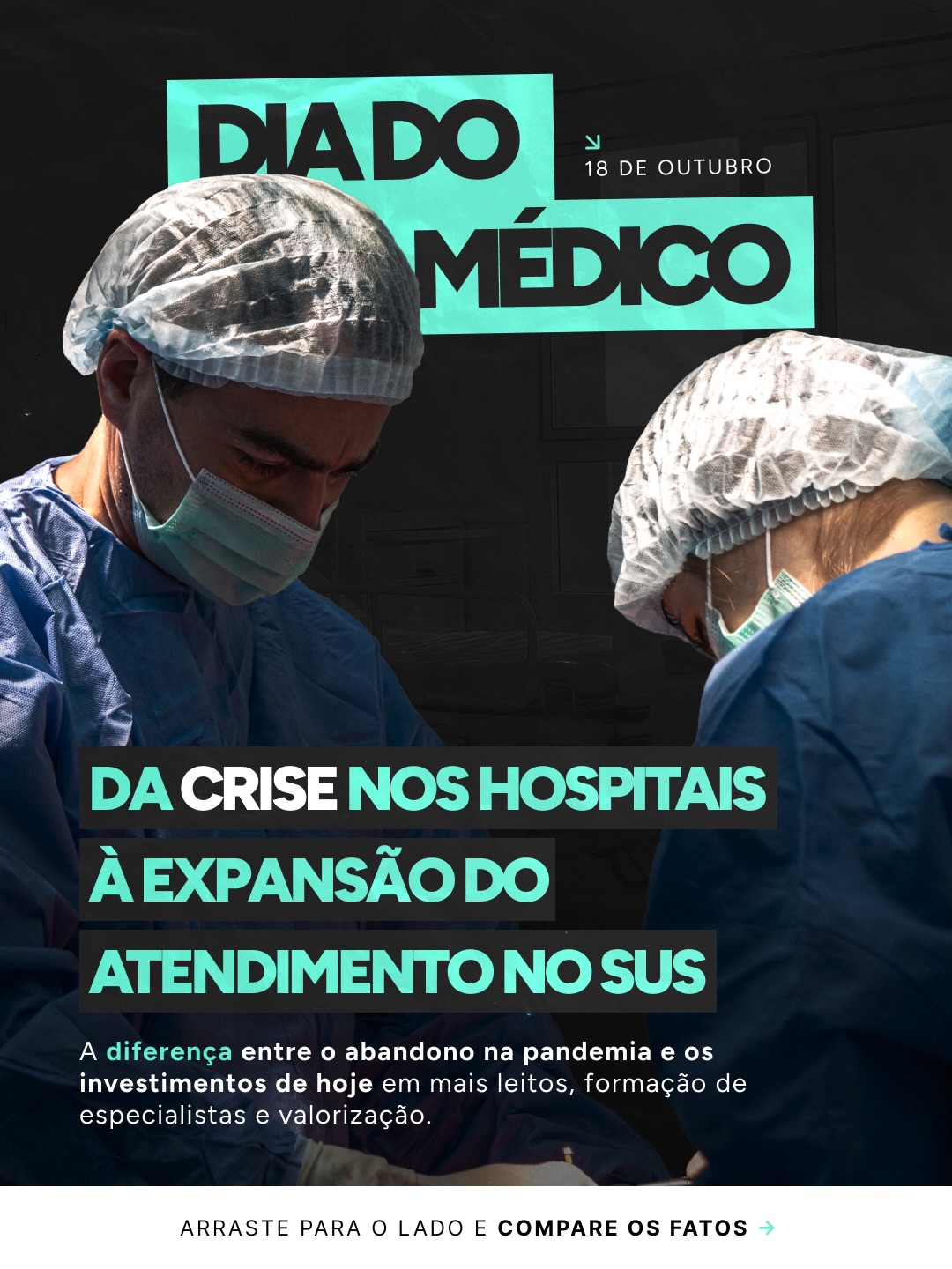Foto de dois médicos de touca e máscara em uma cirurgia, com o texto: Dia do Médico, 18 de outubro. Da crise nos hospitais à expansão do atendimento no SUS. A diferença entre o abandono na pandemia e os investimentos de hoje em mais leitos, formação de especialistas e valorização. Arraste para o lado e compare os fatos.