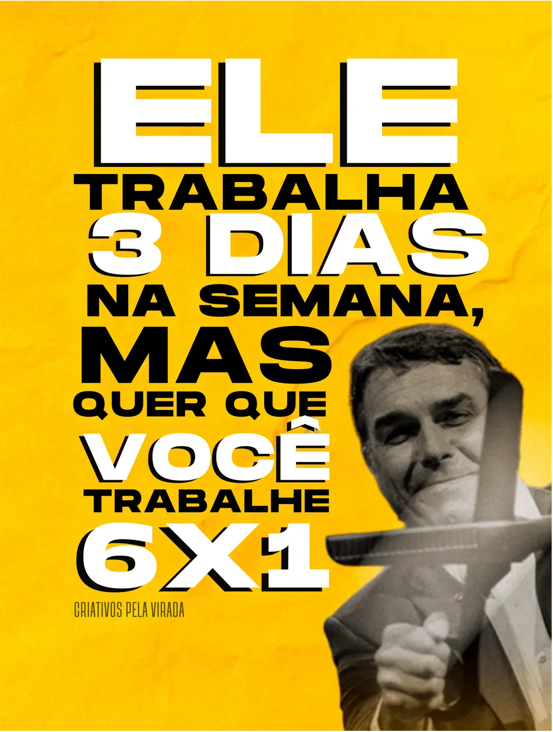 Fundo amarelo com o texto em letras grandes: Ele trabalha 3 dias na semana, mas quer que você trabalhe 6x1. À direita, foto em preto e branco de Flávio Bolsonaro sorrindo. Assinatura Criativos pela Virada.