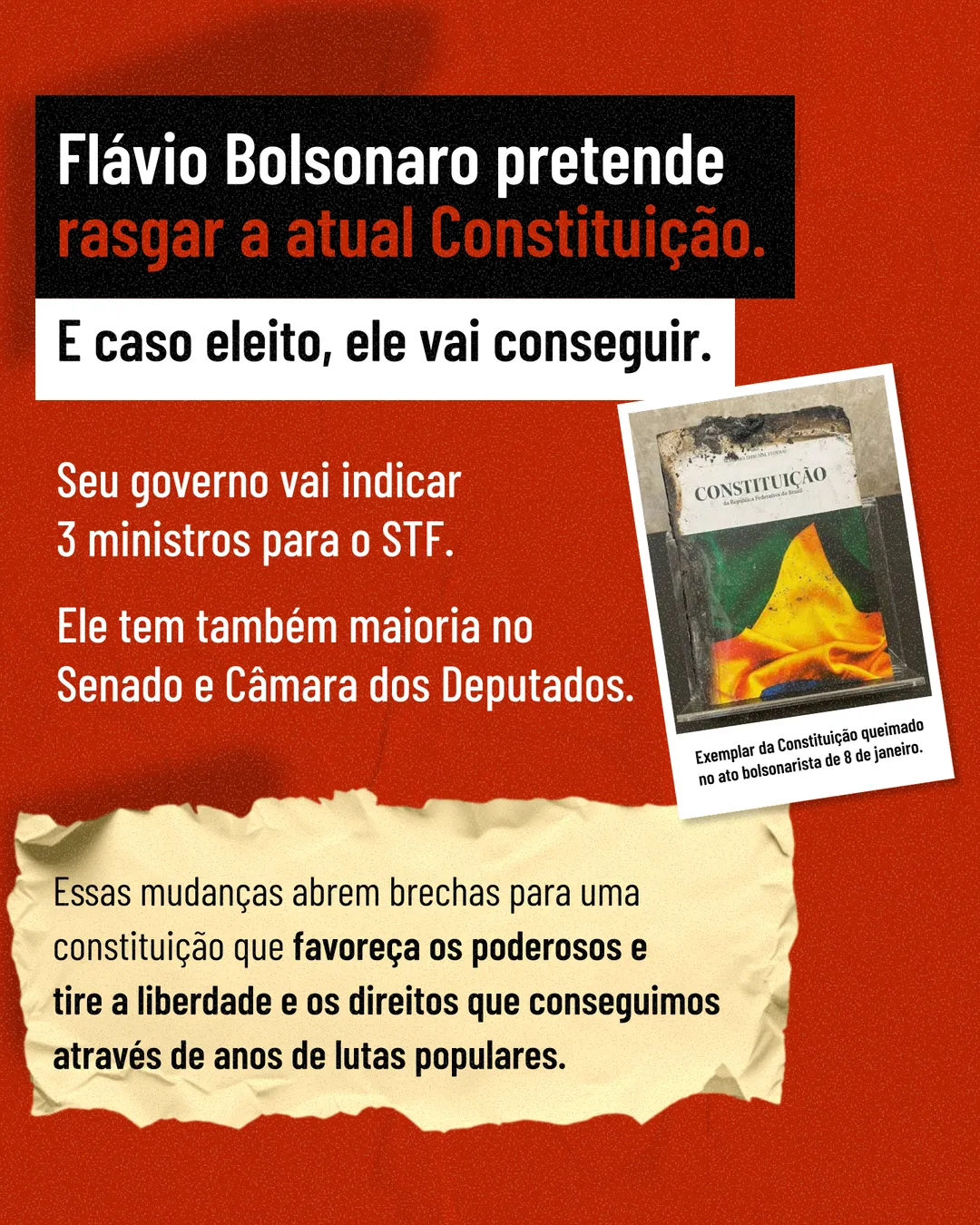 Fundo vermelho com o texto: Flávio Bolsonaro pretende rasgar a atual Constituição. E caso eleito, ele vai conseguir. Seu governo vai indicar 3 ministros para o STF. Ele tem também maioria no Senado e Câmara dos Deputados. À direita, foto de um exemplar da Constituição queimado no ato bolsonarista de 8 de janeiro. Embaixo, sobre papel rasgado: Essas mudanças abrem brechas para uma constituição que favoreça os poderosos e tire a liberdade e os direitos que conseguimos através de anos de lutas populares.