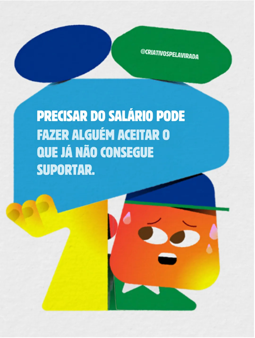 Ilustração colorida de um personagem laranja, suado e preocupado, segurando acima da cabeça um bloco azul pesado com o texto: Precisar do salário pode fazer alguém aceitar o que já não consegue suportar. Assinatura @criativospelavirada.