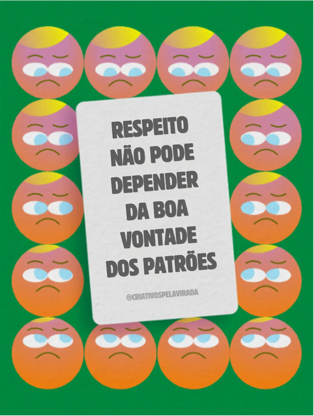 Fundo verde com vários rostos laranja de olhos revirados e cara de tédio, em volta de um cartão branco com o texto: Respeito não pode depender da boa vontade dos patrões. Assinatura @criativospelavirada.