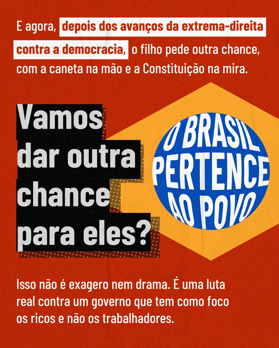 Fundo vermelho com a bandeira do Brasil estilizada em amarelo e azul, com o círculo escrito: O Brasil pertence ao povo. No alto: E agora, depois dos avanços da extrema-direita contra a democracia, o filho pede outra chance, com a caneta na mão e a Constituição na mira. À esquerda, em letras grandes sobre faixas pretas: Vamos dar outra chance para eles? Embaixo: Isso não é exagero nem drama. É uma luta real contra um governo que tem como foco os ricos e não os trabalhadores.