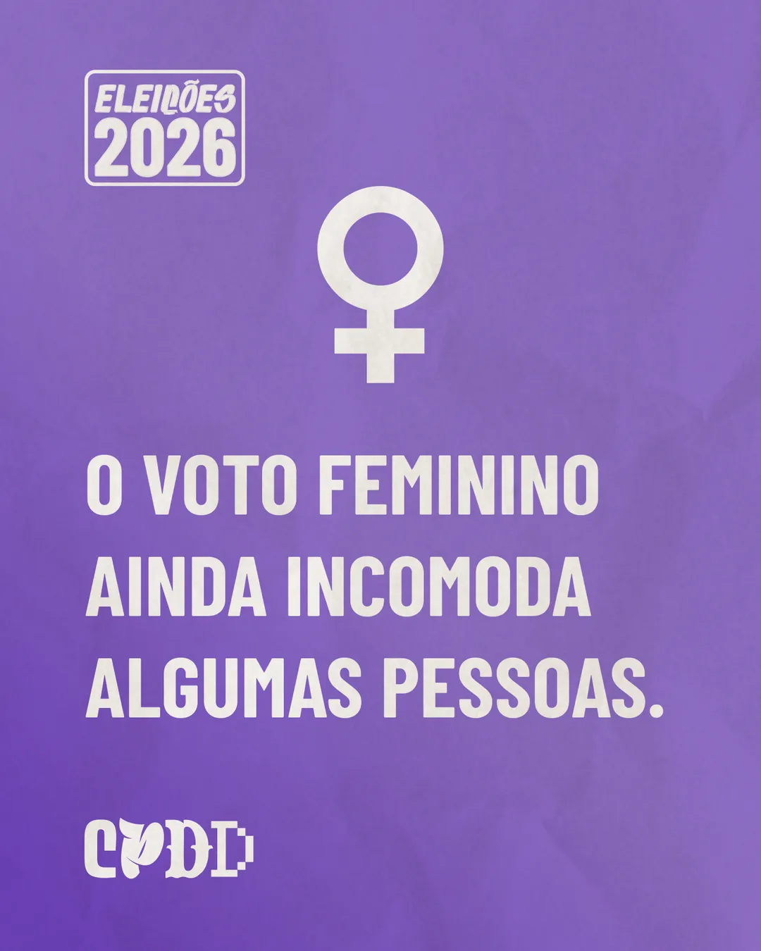 Fundo roxo com o símbolo do feminino em branco e o texto em letras grandes: O voto feminino ainda incomoda algumas pessoas. No alto, selo Eleições 2026. Logo CPDD.
